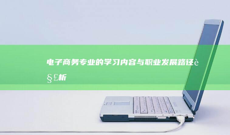 电子商务专业的学习内容与职业发展路径解析